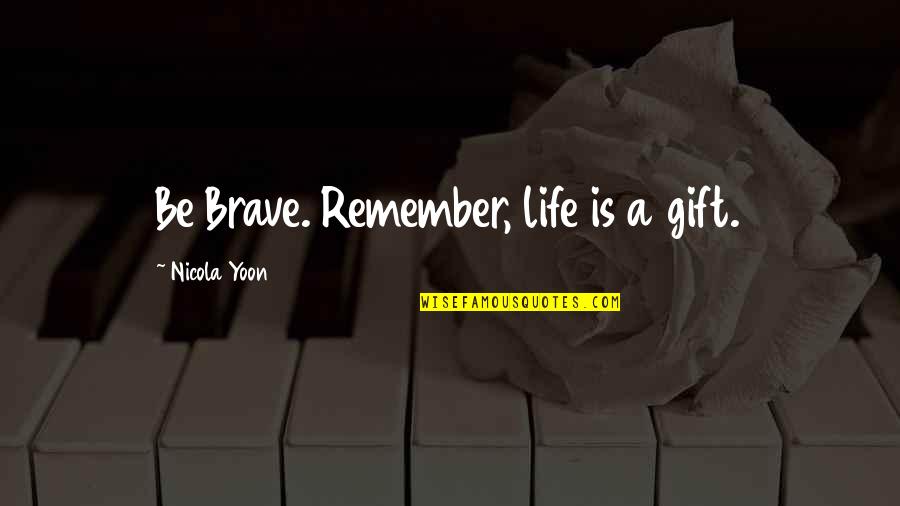 Life Is A Gift Quotes By Nicola Yoon: Be Brave. Remember, life is a gift.
