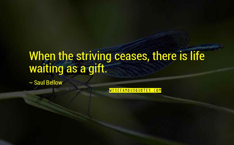 Life Is A Gift Quotes By Saul Bellow: When the striving ceases, there is life waiting