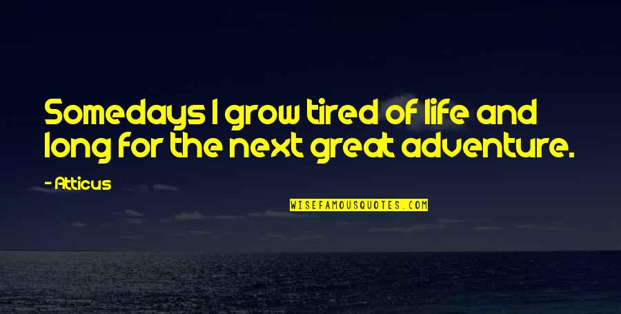 Life Is A Great Adventure Quotes By Atticus: Somedays I grow tired of life and long