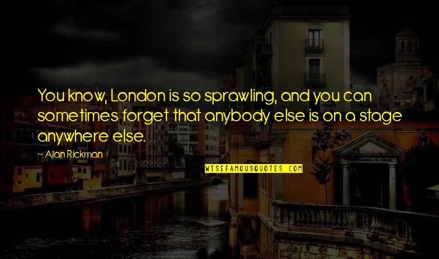 Life Is A Great Teacher Quotes By Alan Rickman: You know, London is so sprawling, and you Life Is A Great Teacher Quotes By Alan Rickman: You know, London is so sprawling, and you