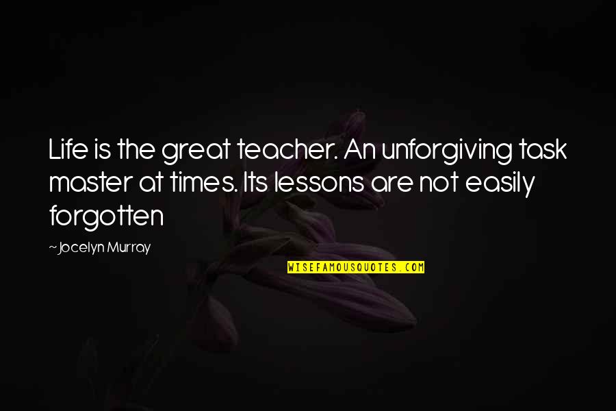 Life Is A Great Teacher Quotes By Jocelyn Murray: Life is the great teacher. An unforgiving task Life Is A Great Teacher Quotes By Jocelyn Murray: Life is the great teacher. An unforgiving task