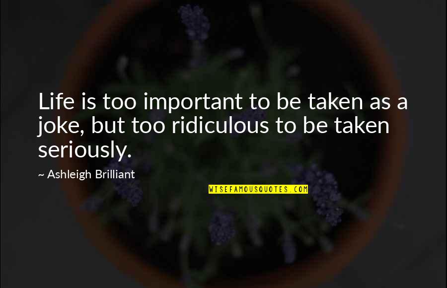 Life Is A Joke Quotes By Ashleigh Brilliant: Life is too important to be taken as Life Is A Joke Quotes By Ashleigh Brilliant: Life is too important to be taken as