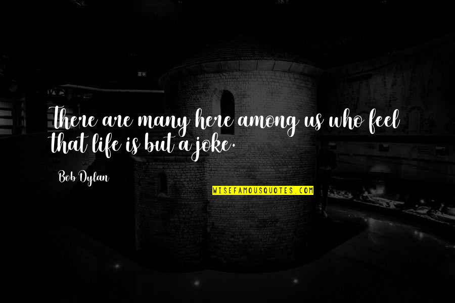 Life Is A Joke Quotes By Bob Dylan: There are many here among us who feel