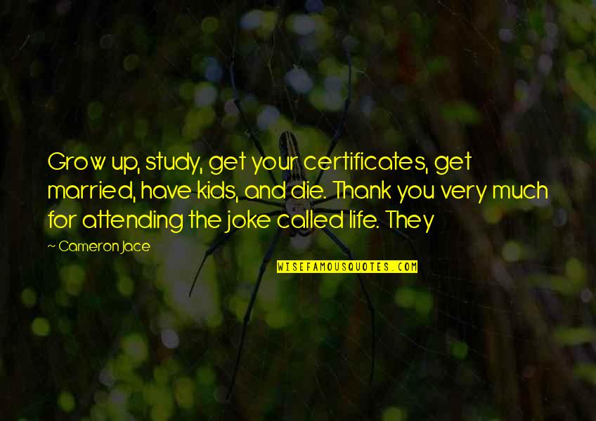 Life Is A Joke Quotes By Cameron Jace: Grow up, study, get your certificates, get married, Life Is A Joke Quotes By Cameron Jace: Grow up, study, get your certificates, get married,