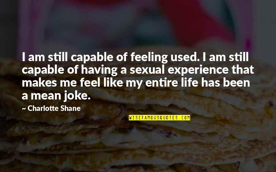 Life Is A Joke Quotes By Charlotte Shane: I am still capable of feeling used. I Life Is A Joke Quotes By Charlotte Shane: I am still capable of feeling used. I