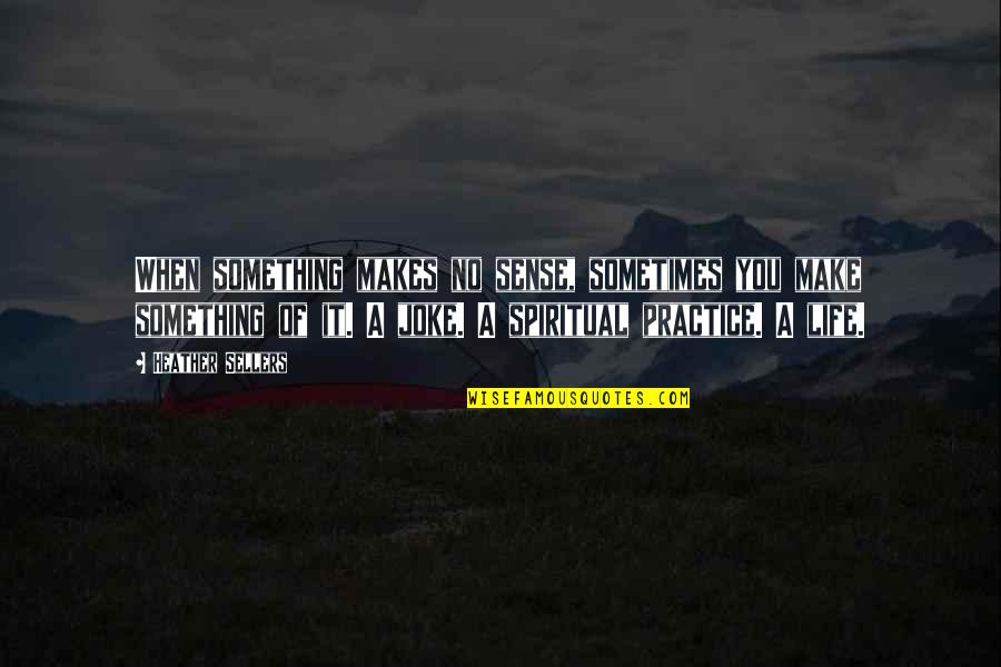 Life Is A Joke Quotes By Heather Sellers: When something makes no sense, sometimes you make