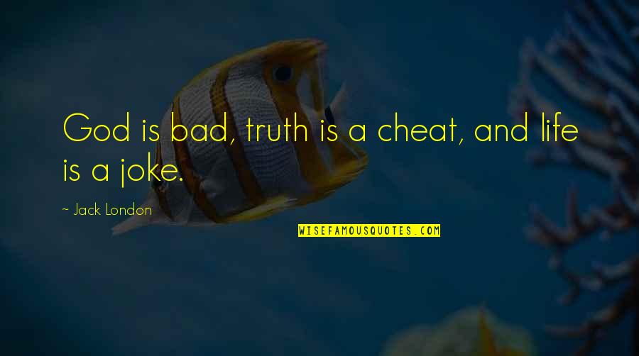 Life Is A Joke Quotes By Jack London: God is bad, truth is a cheat, and Life Is A Joke Quotes By Jack London: God is bad, truth is a cheat, and