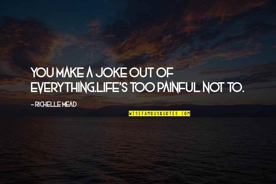 Life Is A Joke Quotes By Richelle Mead: You make a joke out of everything.Life's too Life Is A Joke Quotes By Richelle Mead: You make a joke out of everything.Life's too