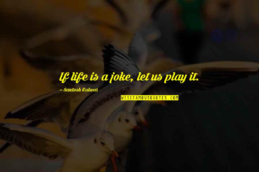 Life Is A Joke Quotes By Santosh Kalwar: If life is a joke, let us play Life Is A Joke Quotes By Santosh Kalwar: If life is a joke, let us play