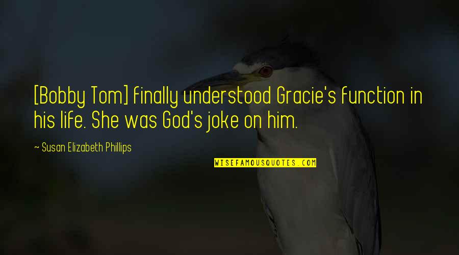 Life Is A Joke Quotes By Susan Elizabeth Phillips: [Bobby Tom] finally understood Gracie's function in his
