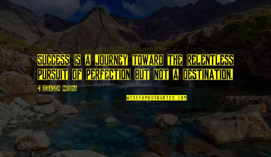 Life Is A Journey Not A Destination Quotes By Debasish Mridha: Success is a journey toward the relentless pursuit