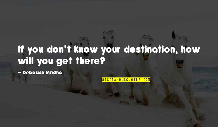 Life Is A Journey Not A Destination Quotes By Debasish Mridha: If you don't know your destination, how will