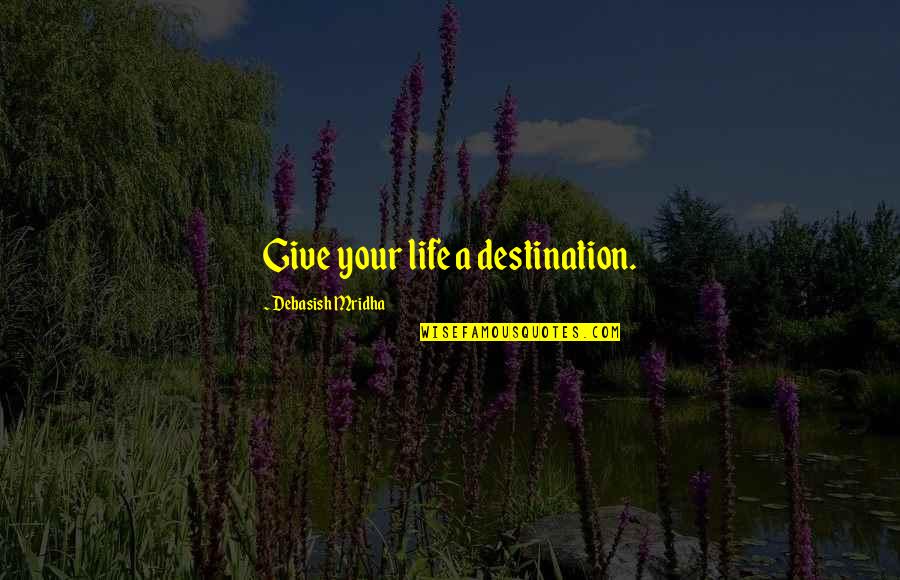 Life Is A Journey Not A Destination Quotes By Debasish Mridha: Give your life a destination.