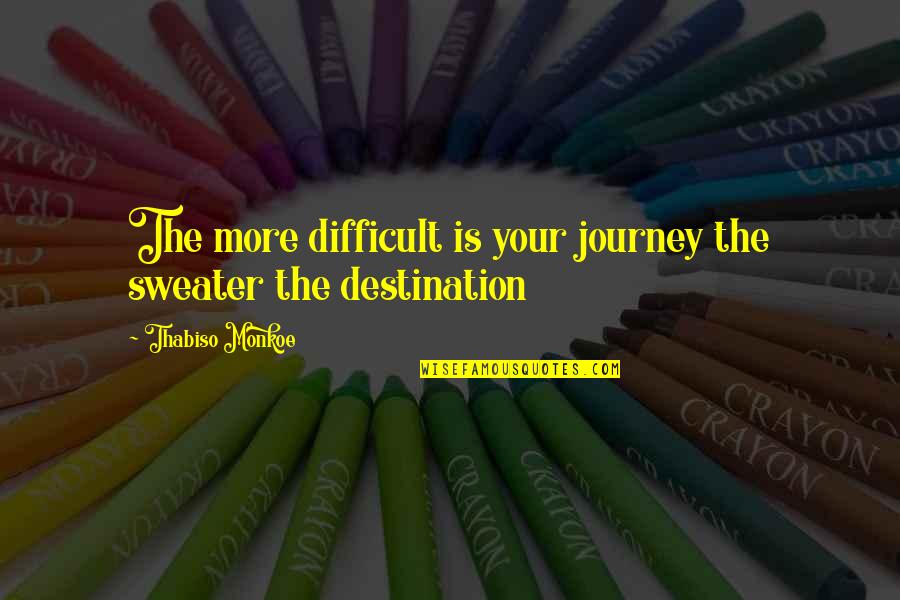 Life Is A Journey Not A Destination Quotes By Thabiso Monkoe: The more difficult is your journey the sweater