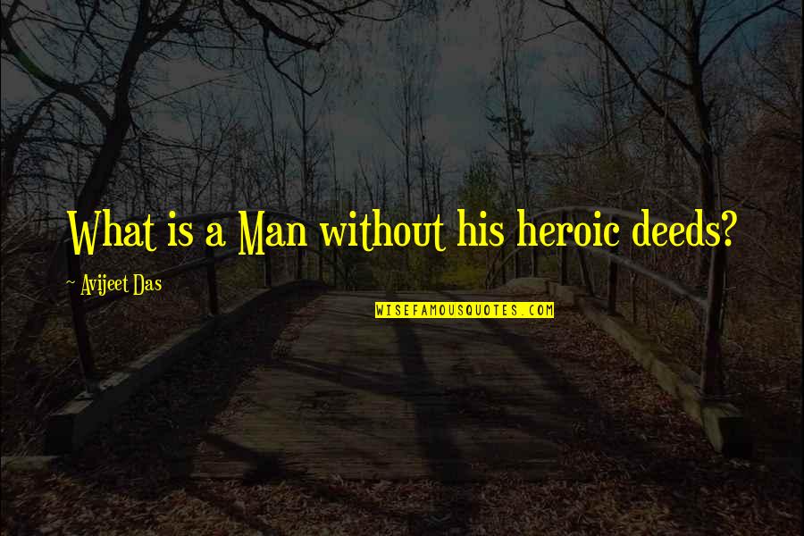 Life Is A Man Quotes By Avijeet Das: What is a Man without his heroic deeds?