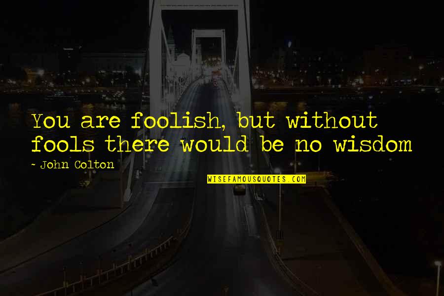 Life Is A Marathon Quote Quotes By John Colton: You are foolish, but without fools there would