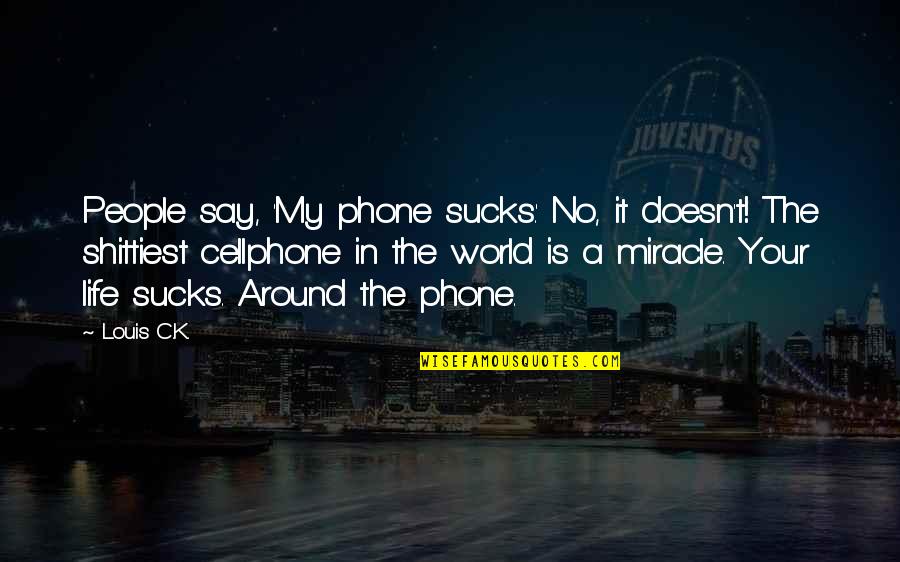 Life Is A Miracle Quotes By Louis C.K.: People say, 'My phone sucks.' No, it doesn't! Life Is A Miracle Quotes By Louis C.K.: People say, 'My phone sucks.' No, it doesn't!