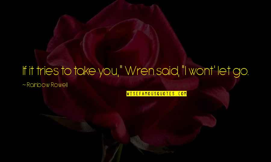 Life Is A Mixture Of Happy And Sad Times Quotes By Rainbow Rowell: If it tries to take you," Wren said, Life Is A Mixture Of Happy And Sad Times Quotes By Rainbow Rowell: If it tries to take you," Wren said,