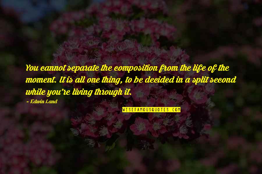 Life Is A Moment Quotes By Edwin Land: You cannot separate the composition from the life Life Is A Moment Quotes By Edwin Land: You cannot separate the composition from the life