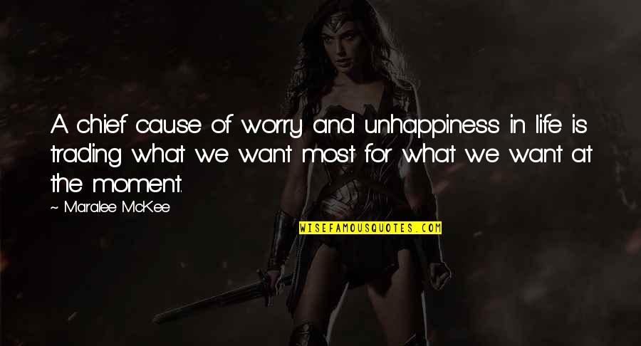 Life Is A Moment Quotes By Maralee McKee: A chief cause of worry and unhappiness in Life Is A Moment Quotes By Maralee McKee: A chief cause of worry and unhappiness in