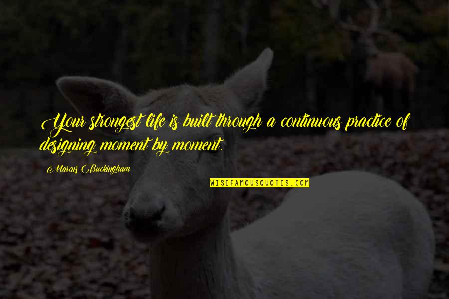 Life Is A Moment Quotes By Marcus Buckingham: Your strongest life is built through a continuous Life Is A Moment Quotes By Marcus Buckingham: Your strongest life is built through a continuous