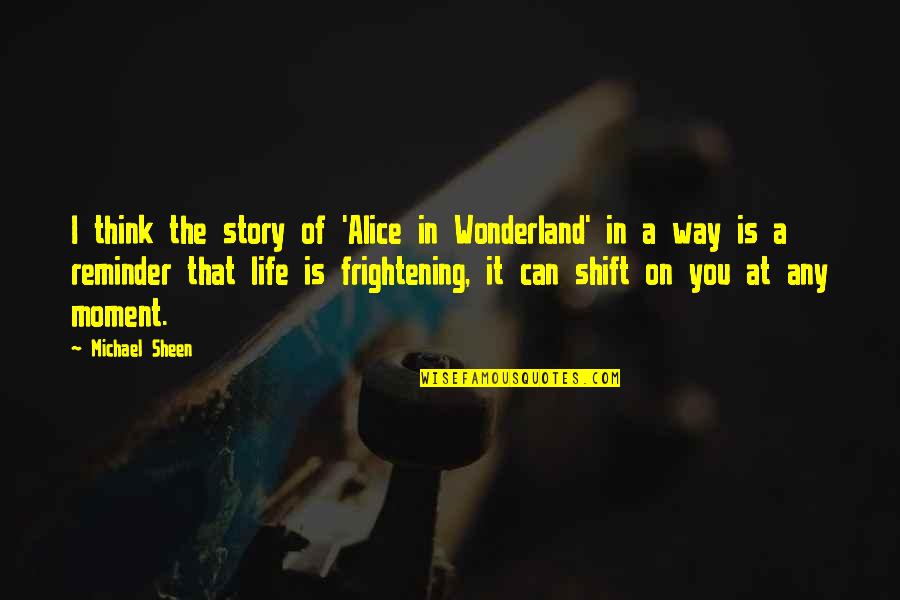 Life Is A Moment Quotes By Michael Sheen: I think the story of 'Alice in Wonderland' Life Is A Moment Quotes By Michael Sheen: I think the story of 'Alice in Wonderland'