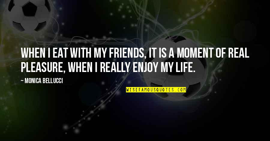 Life Is A Moment Quotes By Monica Bellucci: When I eat with my friends, it is Life Is A Moment Quotes By Monica Bellucci: When I eat with my friends, it is