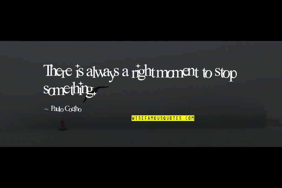 Life Is A Moment Quotes By Paulo Coelho: There is always a right moment to stop Life Is A Moment Quotes By Paulo Coelho: There is always a right moment to stop