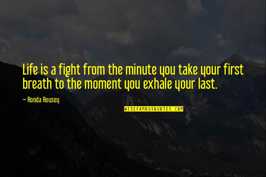 Life Is A Moment Quotes By Ronda Rousey: Life is a fight from the minute you Life Is A Moment Quotes By Ronda Rousey: Life is a fight from the minute you