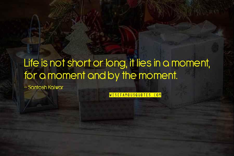 Life Is A Moment Quotes By Santosh Kalwar: Life is not short or long, it lies
