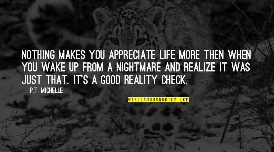 Life Is A Nightmare Quotes By P.T. Michelle: Nothing makes you appreciate life more then when Life Is A Nightmare Quotes By P.T. Michelle: Nothing makes you appreciate life more then when