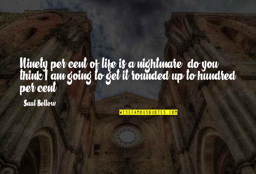 Life Is A Nightmare Quotes By Saul Bellow: Ninety per cent of life is a nightmare, Life Is A Nightmare Quotes By Saul Bellow: Ninety per cent of life is a nightmare,