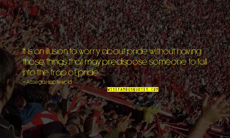 Life Is A Parade Quotes By Assegid Habtewold: It is an illusion to worry about pride Life Is A Parade Quotes By Assegid Habtewold: It is an illusion to worry about pride
