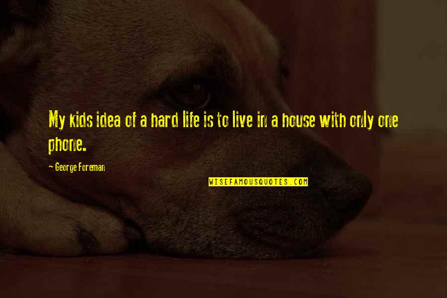 Life Is A Phone Quotes By George Foreman: My kids idea of a hard life is