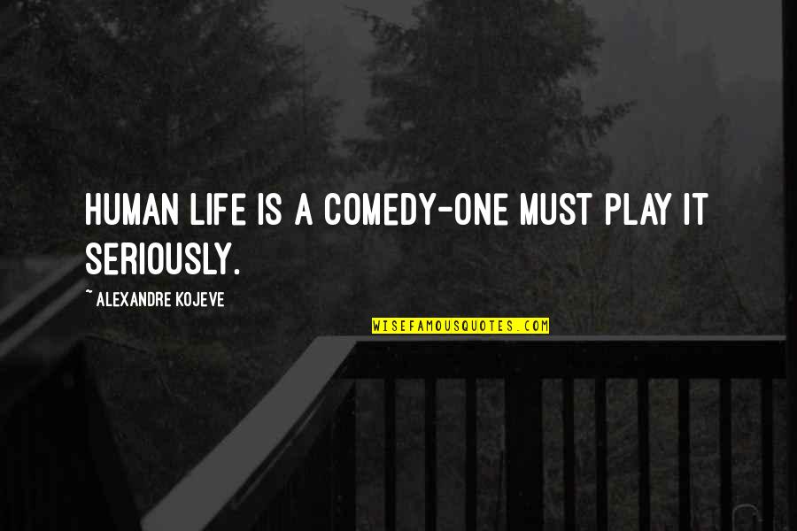 Life Is A Play Quotes By Alexandre Kojeve: Human life is a comedy-one must play it