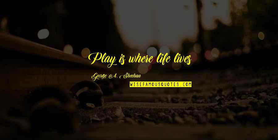Life Is A Play Quotes By George A. Sheehan: Play is where life lives