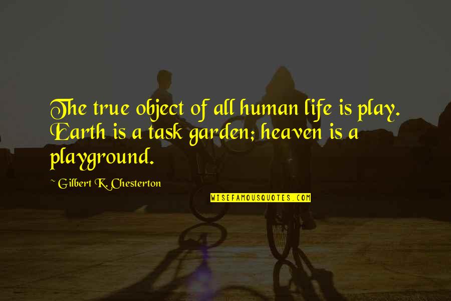 Life Is A Play Quotes By Gilbert K. Chesterton: The true object of all human life is