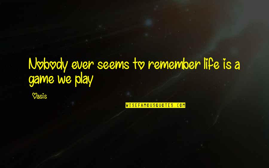 Life Is A Play Quotes By Oasis: Nobody ever seems to remember life is a