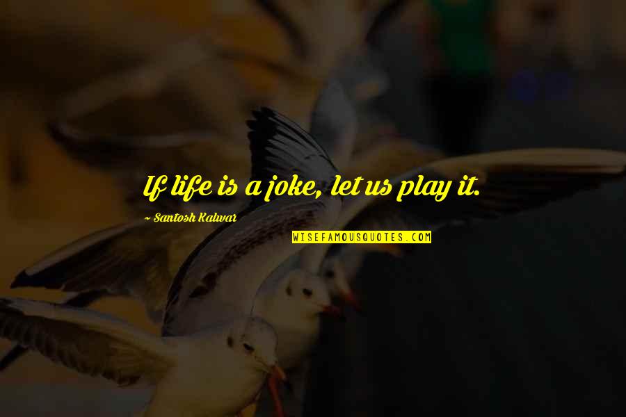Life Is A Play Quotes By Santosh Kalwar: If life is a joke, let us play