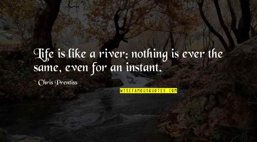 Life Is A River Quotes By Chris Prentiss: Life is like a river: nothing is ever Life Is A River Quotes By Chris Prentiss: Life is like a river: nothing is ever