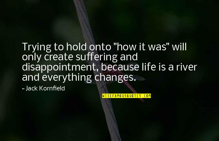 Life Is A River Quotes By Jack Kornfield: Trying to hold onto "how it was" will Life Is A River Quotes By Jack Kornfield: Trying to hold onto "how it was" will