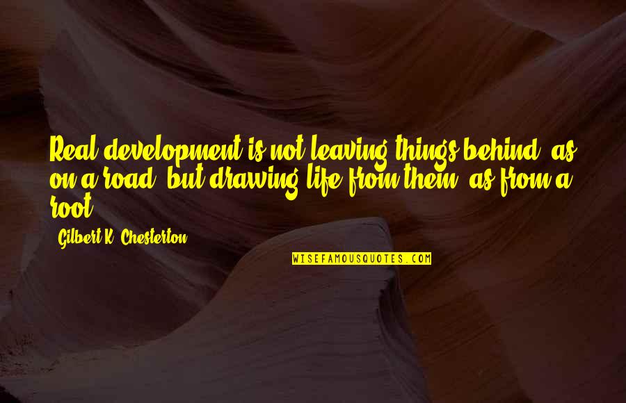 Life Is A Road Quotes By Gilbert K. Chesterton: Real development is not leaving things behind, as Life Is A Road Quotes By Gilbert K. Chesterton: Real development is not leaving things behind, as