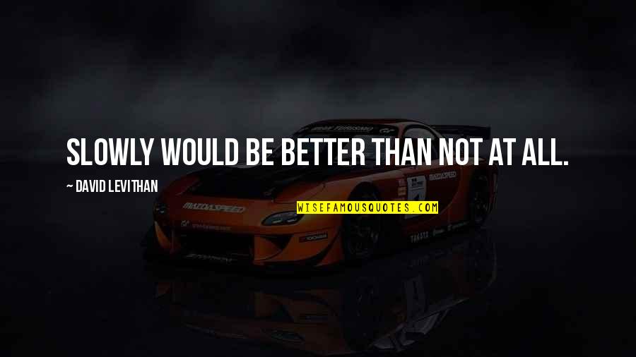 Life Is A Shipwreck Quotes By David Levithan: Slowly would be better than not at all.