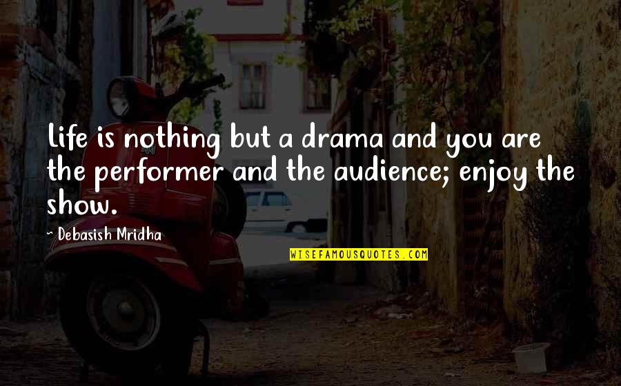 Life Is A Show Quotes By Debasish Mridha: Life is nothing but a drama and you Life Is A Show Quotes By Debasish Mridha: Life is nothing but a drama and you