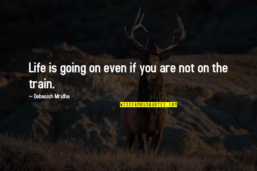 Life Is A Train Quotes By Debasish Mridha: Life is going on even if you are Life Is A Train Quotes By Debasish Mridha: Life is going on even if you are