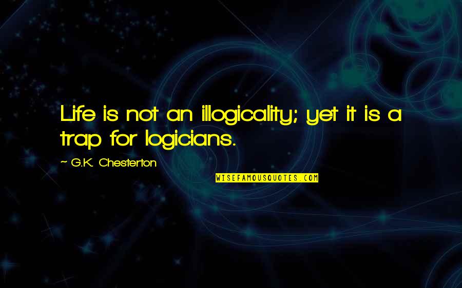 Life Is A Trap Quotes By G.K. Chesterton: Life is not an illogicality; yet it is