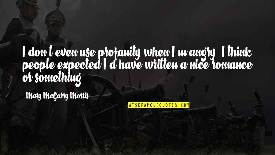 Life Is A Turning Wheel Quotes By Mary McGarry Morris: I don't even use profanity when I'm angry. Life Is A Turning Wheel Quotes By Mary McGarry Morris: I don't even use profanity when I'm angry.
