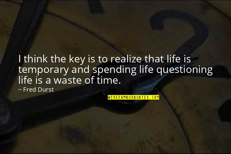 Life Is A Waste Of Time Quotes By Fred Durst: I think the key is to realize that