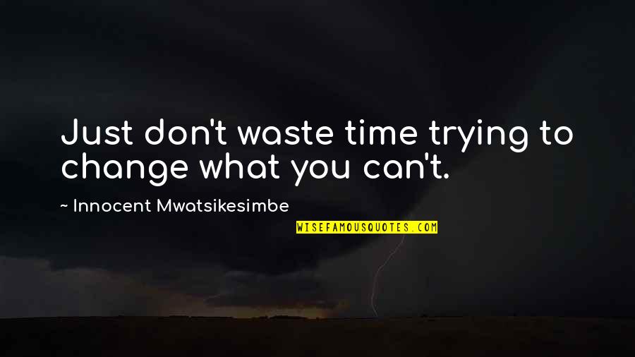 Life Is A Waste Of Time Quotes By Innocent Mwatsikesimbe: Just don't waste time trying to change what