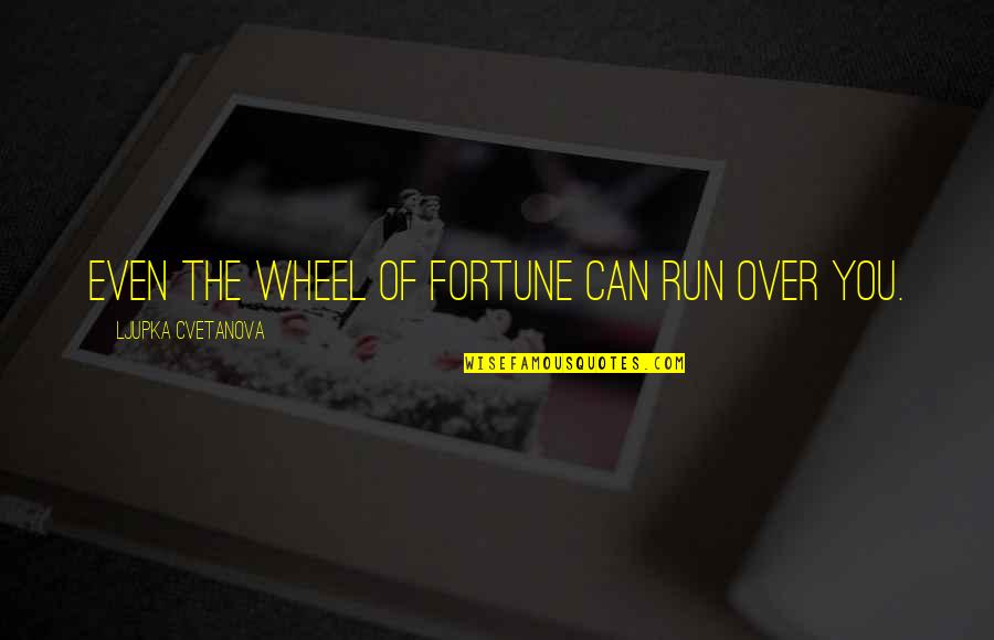 Life Is A Wheel Of Fortune Quotes By Ljupka Cvetanova: Even the wheel of fortune can run over